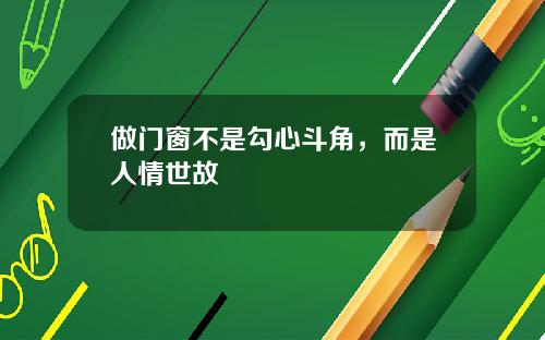做门窗不是勾心斗角，而是人情世故