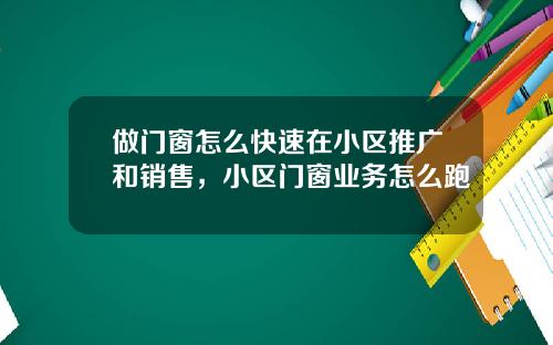 做门窗怎么快速在小区推广和销售，小区门窗业务怎么跑