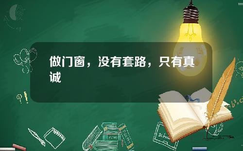 做门窗，没有套路，只有真诚