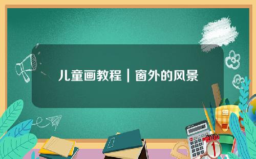 儿童画教程｜窗外的风景