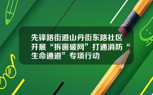 先锋路街道山丹街东路社区开展“拆窗破网”打通消防“生命通道”专项行动