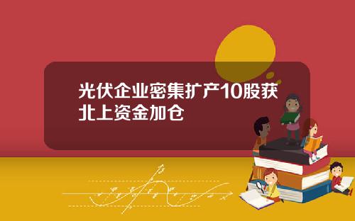 光伏企业密集扩产10股获北上资金加仓