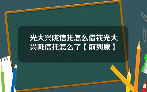 光大兴陇信托怎么借钱光大兴陇信托怎么了【前列康】