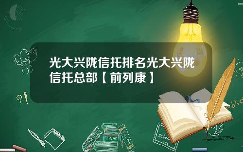 光大兴陇信托排名光大兴陇信托总部【前列康】