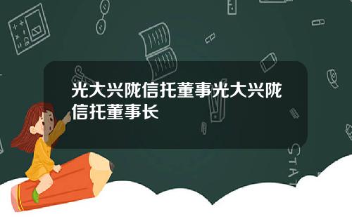光大兴陇信托董事光大兴陇信托董事长