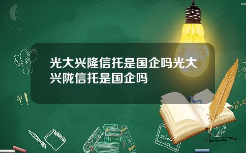光大兴隆信托是国企吗光大兴陇信托是国企吗