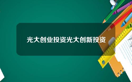 光大创业投资光大创新投资