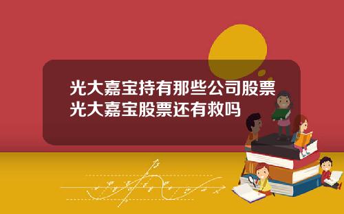 光大嘉宝持有那些公司股票光大嘉宝股票还有救吗