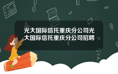 光大国际信托重庆分公司光大国际信托重庆分公司招聘