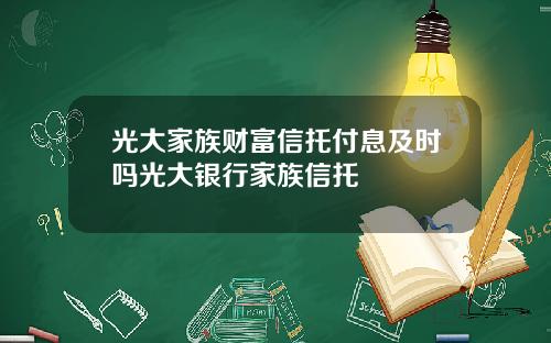 光大家族财富信托付息及时吗光大银行家族信托