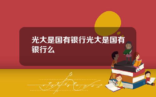 光大是国有银行光大是国有银行么