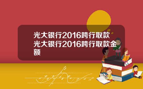 光大银行2016跨行取款光大银行2016跨行取款金额
