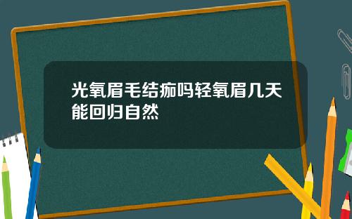 光氧眉毛结痂吗轻氧眉几天能回归自然