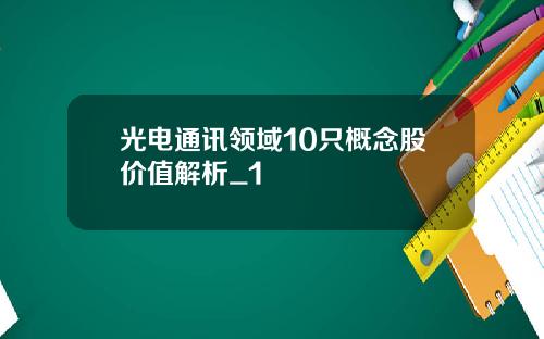 光电通讯领域10只概念股价值解析_1