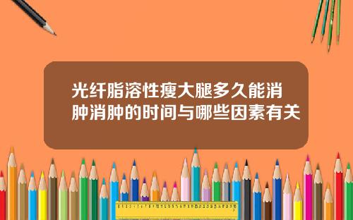光纤脂溶性瘦大腿多久能消肿消肿的时间与哪些因素有关