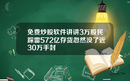 免费炒股软件讲讲3万股民踩雷572亿存货忽然没了近30万手封