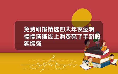 免费研报精选四大年夜逻辑慢慢清晰线上消费亮了手游股延续强