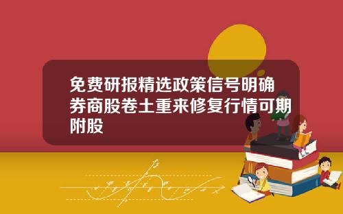 免费研报精选政策信号明确券商股卷土重来修复行情可期附股