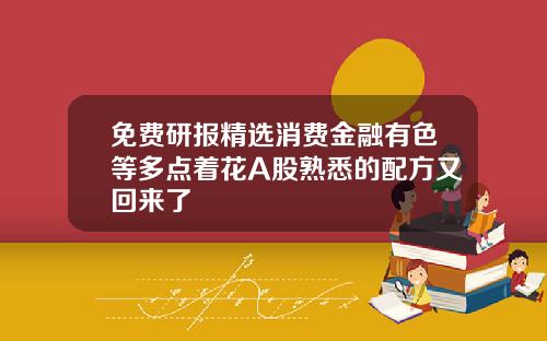 免费研报精选消费金融有色等多点着花A股熟悉的配方又回来了