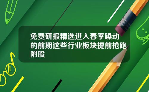 免费研报精选进入春季躁动的前期这些行业板块提前抢跑附股