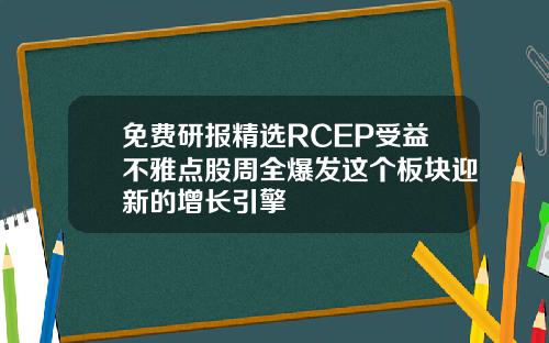 免费研报精选RCEP受益不雅点股周全爆发这个板块迎新的增长引擎