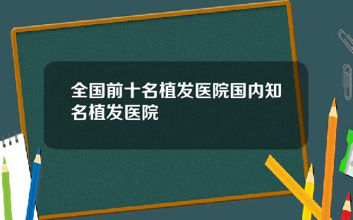 全国前十名植发医院国内知名植发医院