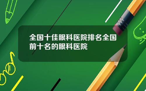 全国十佳眼科医院排名全国前十名的眼科医院