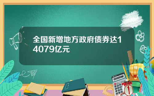 全国新增地方政府债券达14079亿元