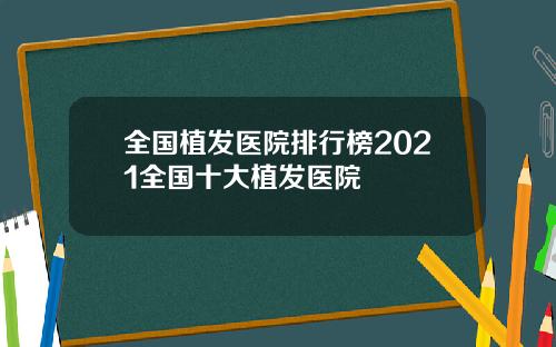 全国植发医院排行榜2021全国十大植发医院