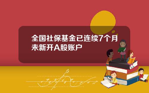 全国社保基金已连续7个月未新开A股账户