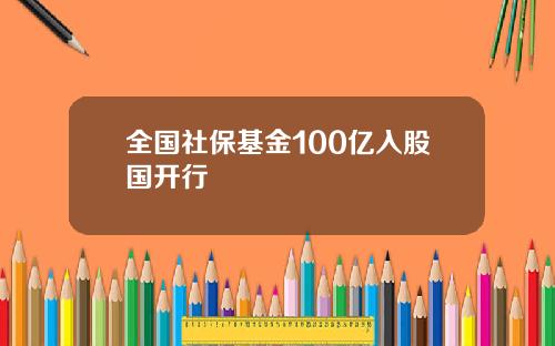 全国社保基金100亿入股国开行