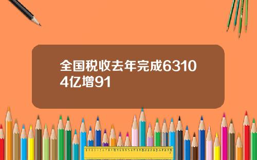 全国税收去年完成63104亿增91