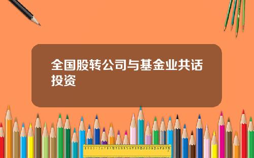 全国股转公司与基金业共话投资