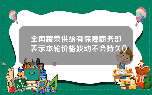全国蔬菜供给有保障商务部表示本轮价格波动不会持久0
