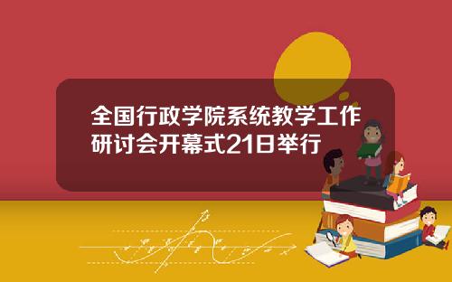 全国行政学院系统教学工作研讨会开幕式21日举行