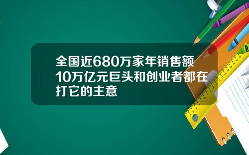 全国近680万家年销售额10万亿元巨头和创业者都在打它的主意