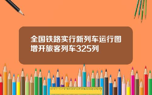全国铁路实行新列车运行图增开旅客列车325列