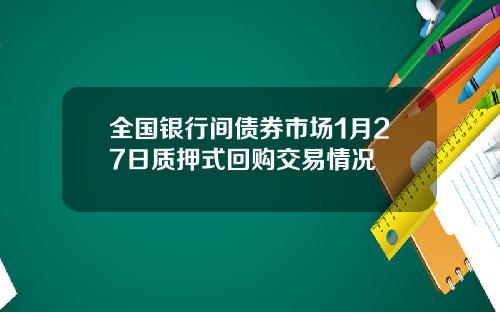 全国银行间债券市场1月27日质押式回购交易情况
