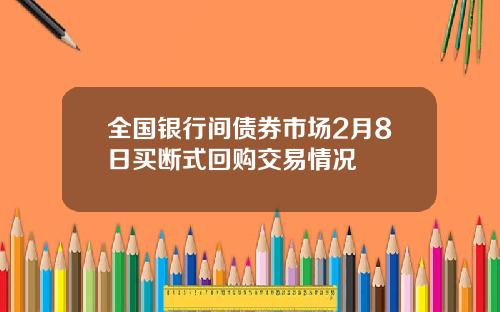 全国银行间债券市场2月8日买断式回购交易情况