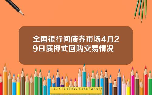 全国银行间债券市场4月29日质押式回购交易情况