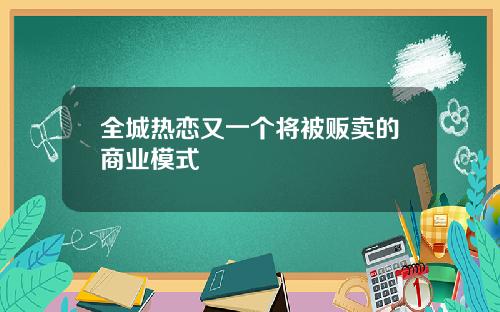 全城热恋又一个将被贩卖的商业模式