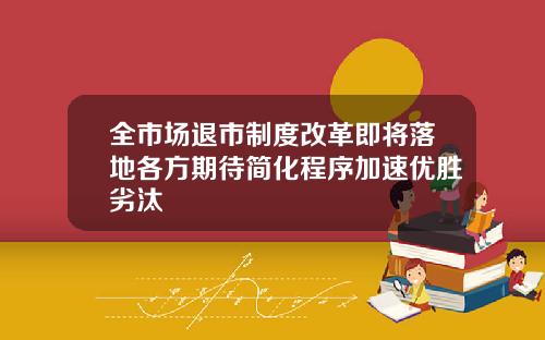全市场退市制度改革即将落地各方期待简化程序加速优胜劣汰