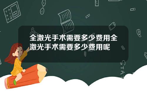 全激光手术需要多少费用全激光手术需要多少费用呢