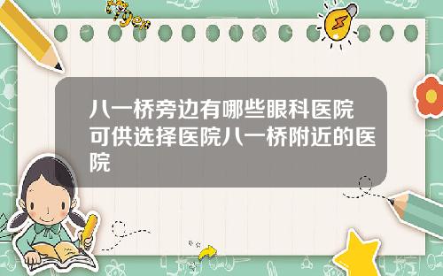 八一桥旁边有哪些眼科医院可供选择医院八一桥附近的医院