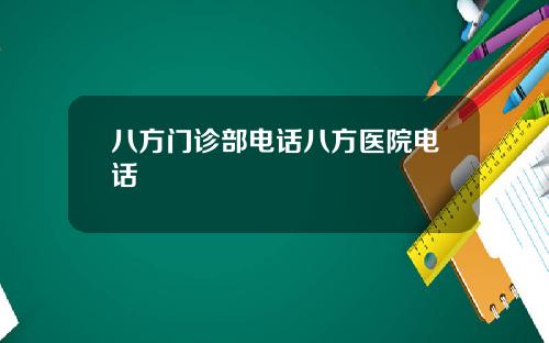 八方门诊部电话八方医院电话