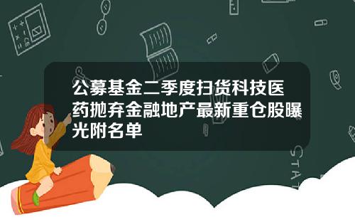 公募基金二季度扫货科技医药抛弃金融地产最新重仓股曝光附名单