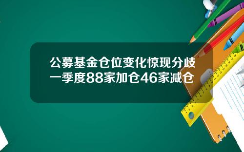 公募基金仓位变化惊现分歧一季度88家加仓46家减仓