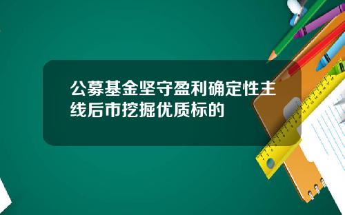 公募基金坚守盈利确定性主线后市挖掘优质标的