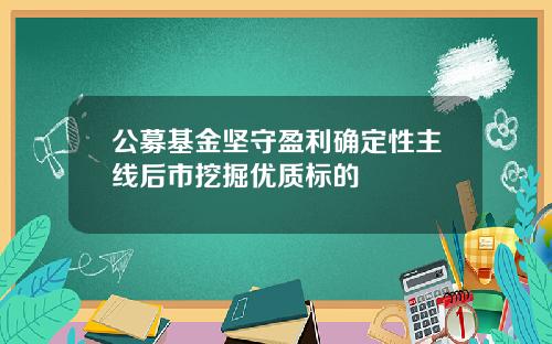公募基金坚守盈利确定性主线后市挖掘优质标的