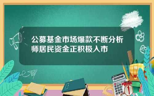 公募基金市场爆款不断分析师居民资金正积极入市